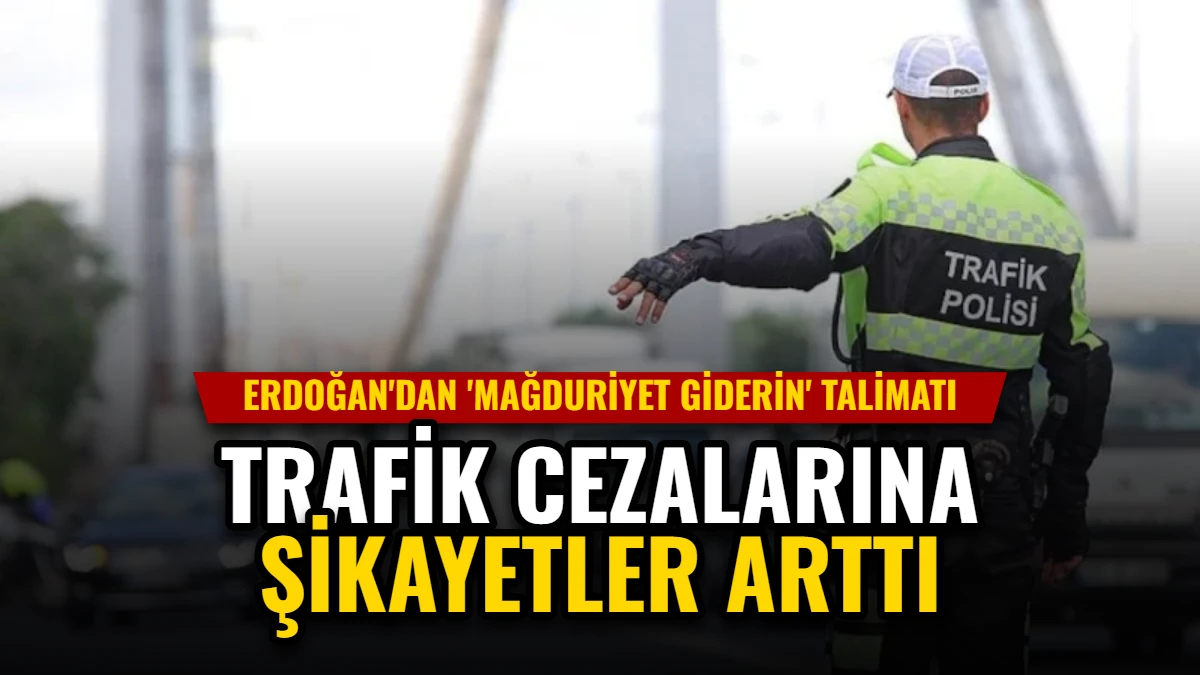 Trafik Cezalarına Şikayetler Arttı: Erdoğan'dan 'Mağduriyet Giderin' Talimatı